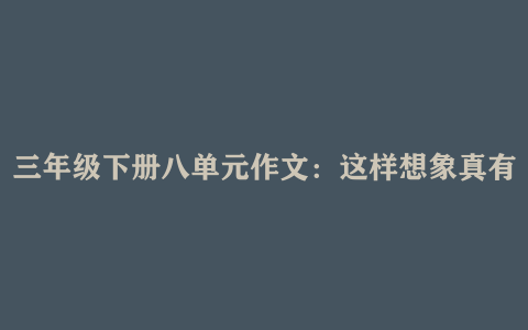 三年级下册八单元作文：这样想象真有趣 范文三篇