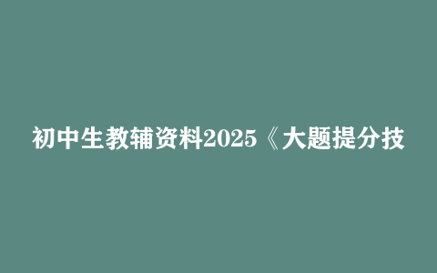 初中生教辅资料2025《大题提分技法》初中道法+历史