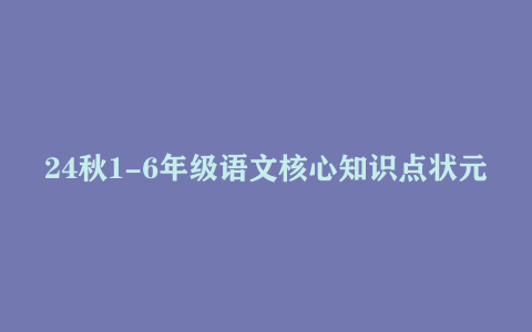 24秋1-6年级语文核心知识点状元笔记《背记清单》下载