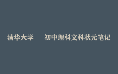 清华大学 – 初中理科文科状元笔记 知识点全面 讲解详细