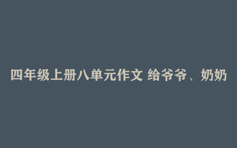 四年级上册八单元作文 给爷爷、奶奶、爸爸妈妈的一封信