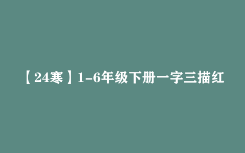 【24寒】1-6年级下册一字三描红写字表练字帖下载