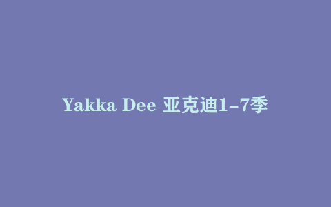 Yakka Dee 亚克迪1-7季 中英视频+音频+台词本+单词卡 英语启蒙动画片下载
