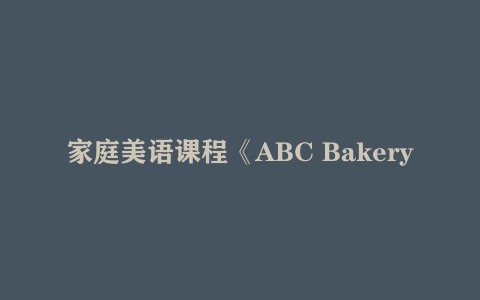 家庭美语课程《ABC Bakery》（全4季+音频+PDF ）下载 适合2岁+ 39.1G