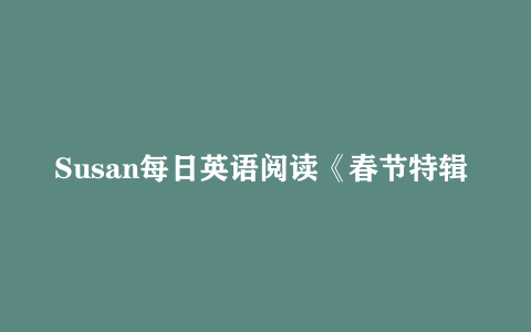 Susan每日英语阅读《春节特辑 (音视频+PDF+图片)》下载
