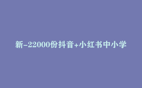 新-22000份抖音+小红书中小学精品资料高清可打印电子版