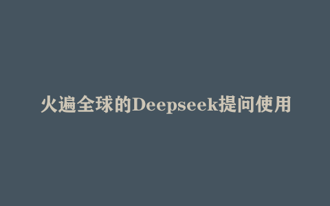 火遍全球的Deepseek提问使用技巧大全