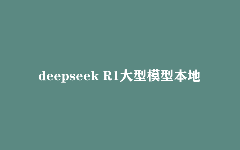 deepseek R1大型模型本地安装部署教程 附文件 windows mac