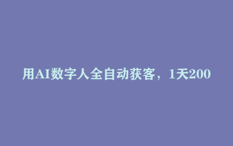 用AI数字人全自动获客，1天200+粉，1单99,1个月2万+