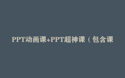 PPT动画课+PPT超神课（包含课程素材）网盘资源