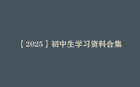 【2025】初中生学习资料合集