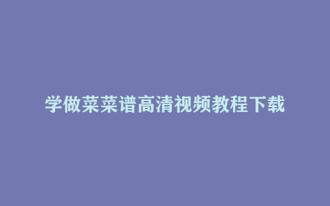 学做菜菜谱高清视频教程下载