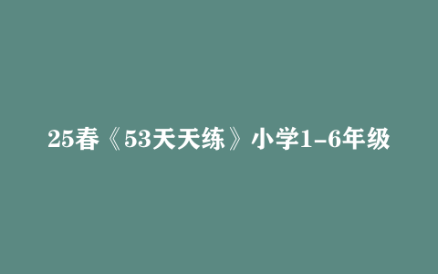 25春《53天天练》小学1-6年级语文数学英语电子版网盘资源下载