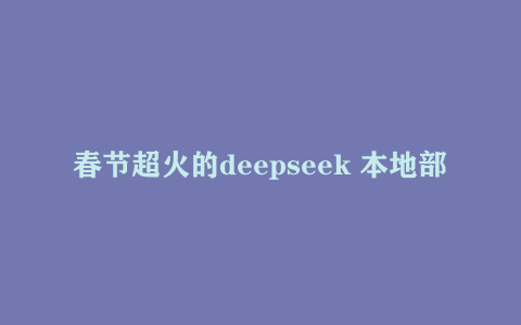 春节超火的deepseek 本地部署视频教程来了 含全套安装包