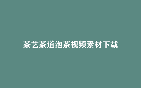 茶艺茶道泡茶视频素材下载