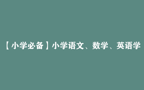 【小学必备】小学语文、数学、英语学习资料包 开启孩子智慧之门