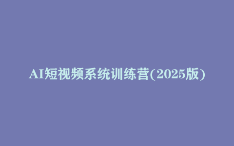 AI短视频系统训练营(2025版) 掌握短视频变现的多种方式 结合AI技术提升创作效率