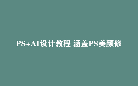 PS+AI设计教程 涵盖PS美颜修图、AI插画制作等 开启设计赚钱之旅