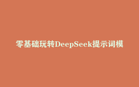 零基础玩转DeepSeek提示词模板、技巧合