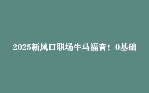 2025新风口职场牛马福音！0基础复制、粘贴日搞300+