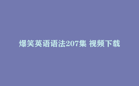 爆笑英语语法207集 视频下载
