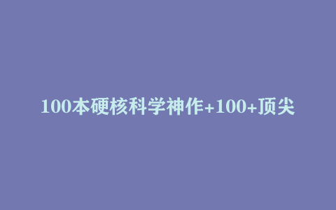 100本硬核科学神作+100+顶尖科学家带读，知识核弹即将引爆
