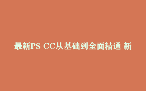 最新PS CC从基础到全面精通 新手必备视频课程下载