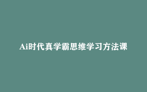 Ai时代真学霸思维学习方法课