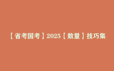 【省考国考】2025【数量】技巧集合课（含第二期冲刺计划+讲义）MP4 【2.9GB】