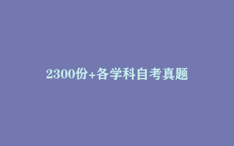 2300份+各学科自考真题