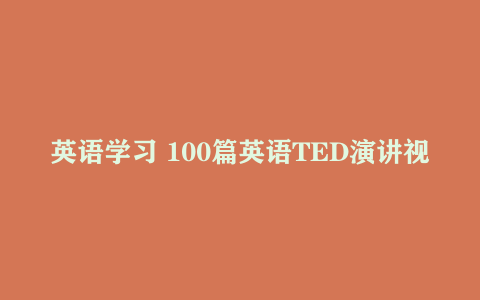 英语学习 100篇英语TED演讲视频+文稿