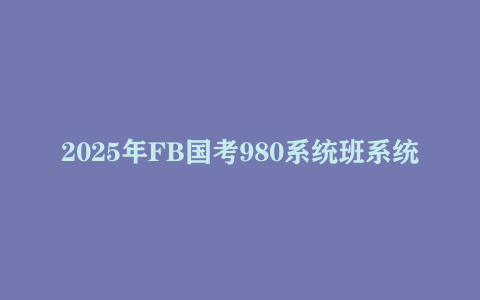 2025年FB国考980系统班系统课