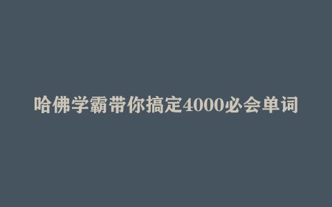 哈佛学霸带你搞定4000必会单词