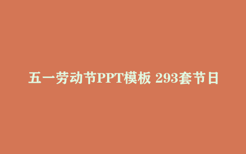 五一劳动节PPT模板 293套节日PPT