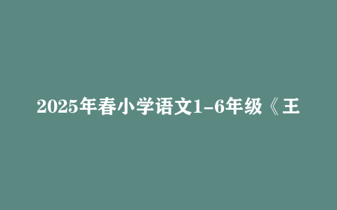 2025年春小学语文1-6年级《王朝霞阅读训练100篇》