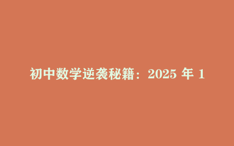 初中数学逆袭秘籍：2025 年 1 月最新数学培优新方法（7 – 9 年级）
