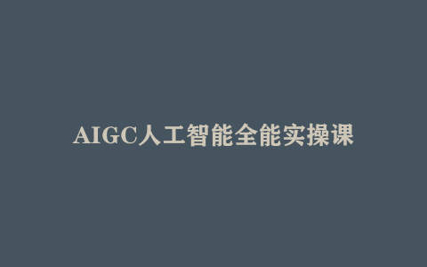 AIGC人工智能全能实操课