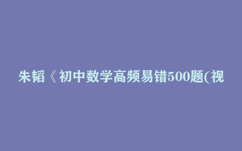 朱韬《初中数学高频易错500题(视频+讲义) 》
