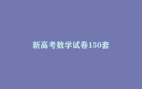 新高考数学试卷150套