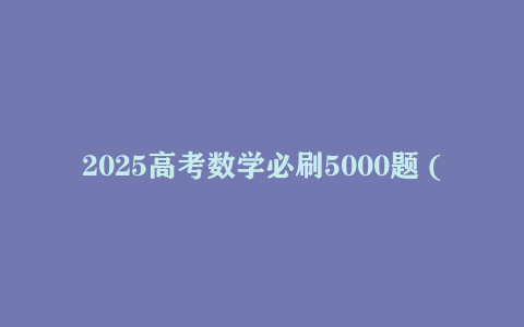 2025高考数学必刷5000题 (PDF+Word)