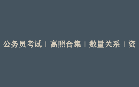 公务员考试｜高照合集｜数量关系｜资料分析｜夸夸刷｜超大杯｜1080p