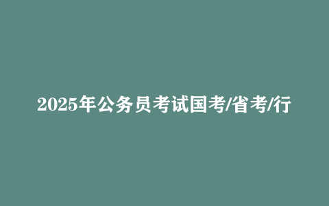 2025年公务员考试国考/省考/行测/申论真题/公基6000题合集