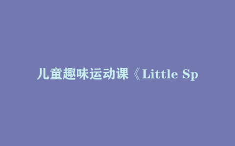 儿童趣味运动课《Little Sports》 22.8GB