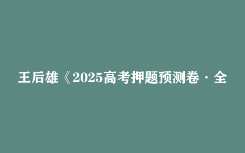 王后雄《2025高考押题预测卷·全国多版本》 1.1GB