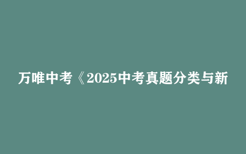 万唯中考《2025中考真题分类与新考法 》全九科[语数英物化道生历地]