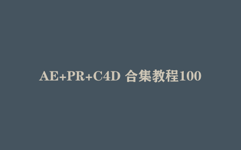 AE+PR+C4D 合集教程1000集，学完这个直接封神 【58.4GB】