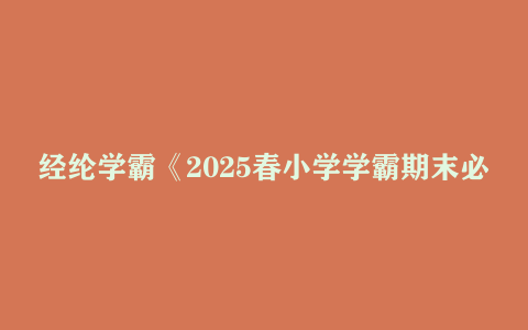 经纶学霸《2025春小学学霸期末必刷卷·语数英》