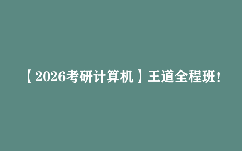 【2026考研计算机】王道全程班！（109.1GB）