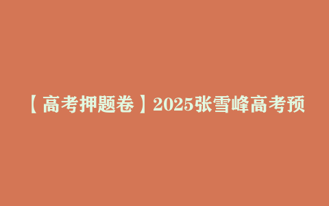 【高考押题卷】2025张雪峰高考预测卷新高考押题卷 【PDF】
