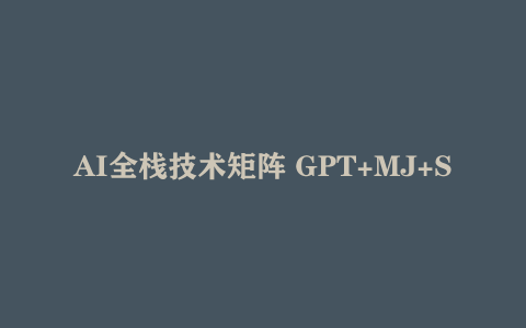 AI全栈技术矩阵 GPT+MJ+SD三端协同 AI重构低成本高转化直播